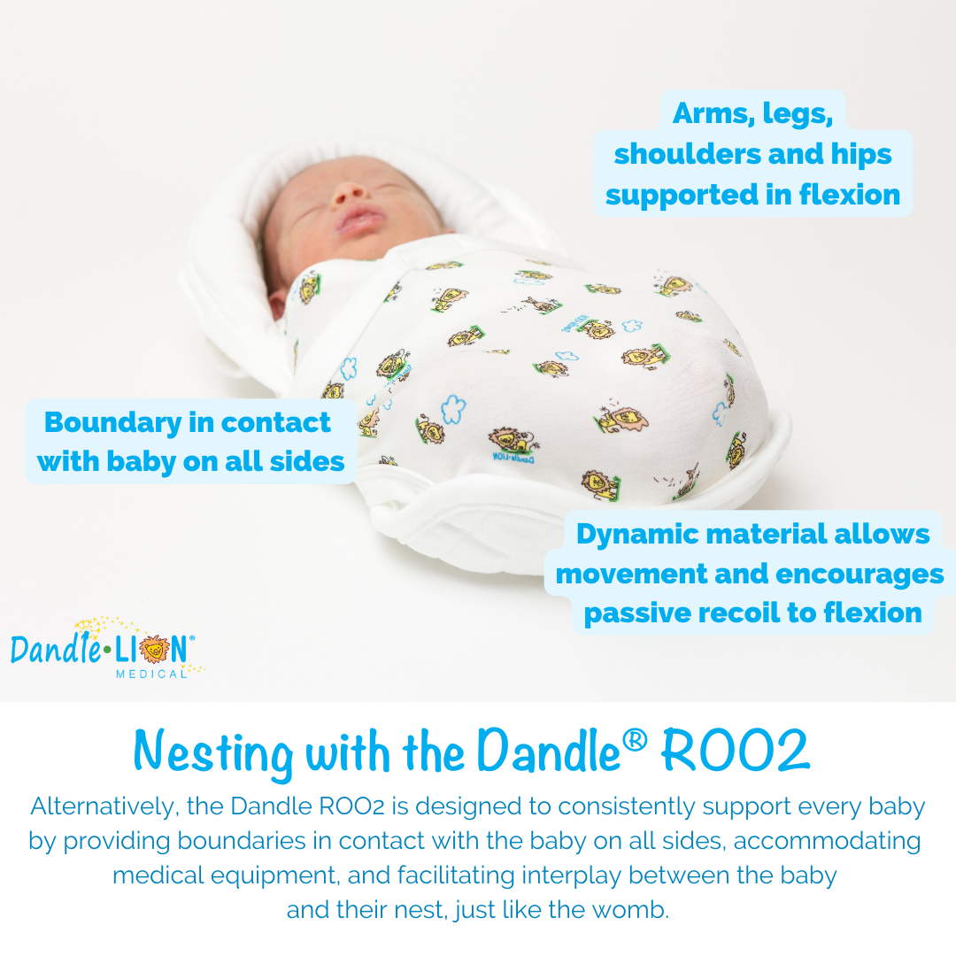 Nesting with the Dandle® ROO2: (Arms, legs, shoulders, and hips supported in flexion. Boundary in contact with baby on all sides. Dynamic material allows movement and encourages passive recoil to flexion.) Alternatively, the Dandle ROO2 is designed to consistently support every baby by providing boundaries in contact with the baby on all sides, accommodating medical equipment, and facilitating interplay between the baby and their nest, just like the womb.