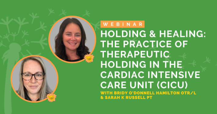 Holding & Healing: The Practice of Therapeutic Holding in the Cardiac Intensive Care Unit (CICU) with Bridy O'Donnell Hamilton OTR/L and Sarah K. Russell PT